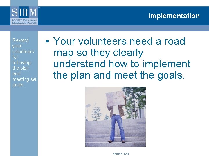 Implementation Reward your volunteers for following the plan and meeting set goals. • Your
