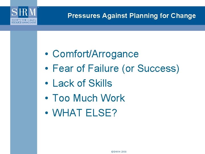 Pressures Against Planning for Change • • • Comfort/Arrogance Fear of Failure (or Success)