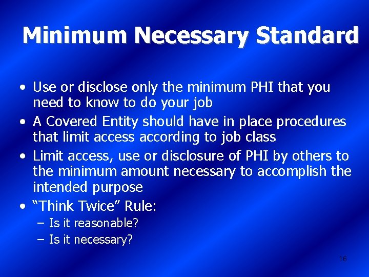 Minimum Necessary Standard • Use or disclose only the minimum PHI that you need