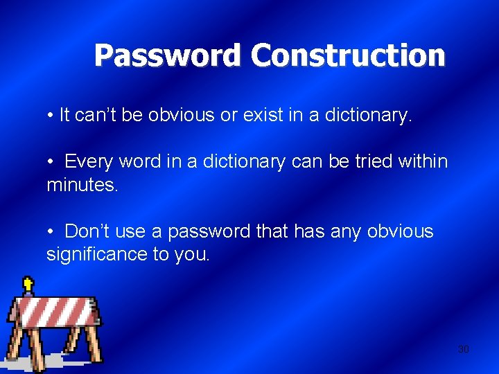 Password Construction • It can’t be obvious or exist in a dictionary. • Every