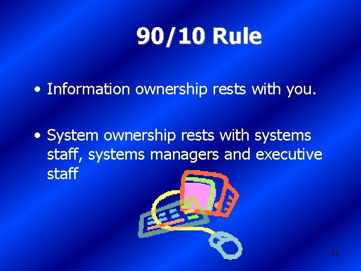 90/10 Rule • Information ownership rests with you. • System ownership rests with systems