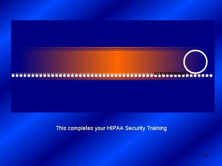 This completes your HIPAA Security Training 64 