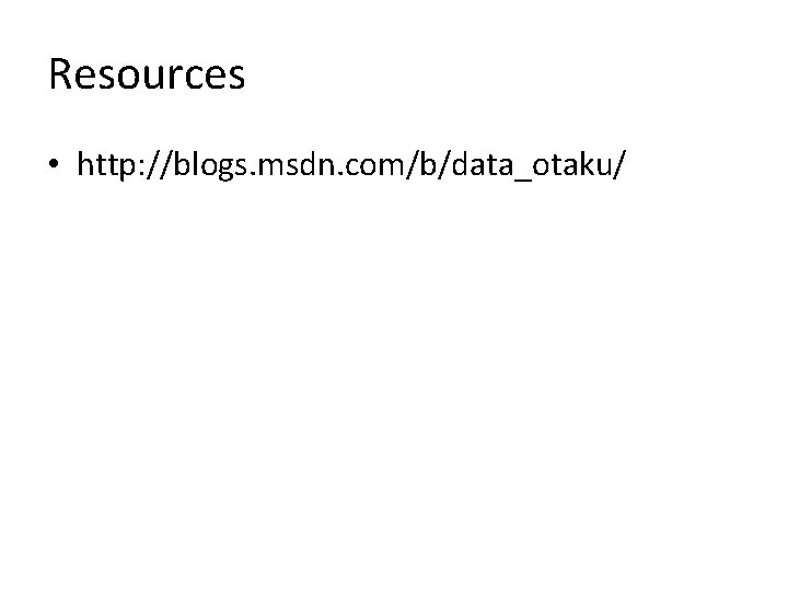 Resources • http: //blogs. msdn. com/b/data_otaku/ Resources • http: //blogs. msdn. com/b/data_otaku/