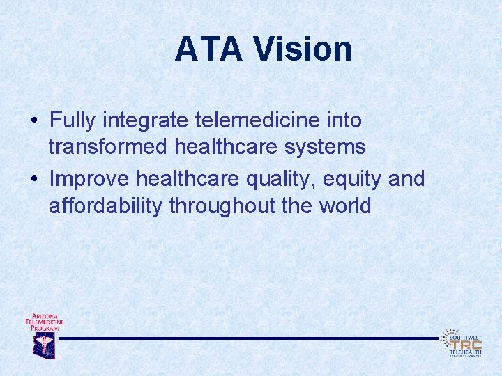 ATA Vision • Fully integrate telemedicine into transformed healthcare systems • Improve healthcare quality,