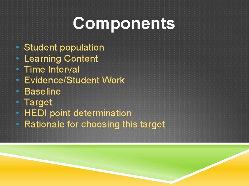 Components • • Student population Learning Content Time Interval Evidence/Student Work Baseline Target HEDI