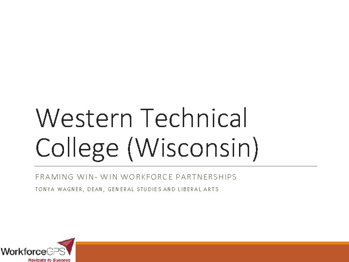 Western Technical College (Wisconsin) FRAMING WIN- WIN WORKFORCE PARTNERSHIPS TONYA WAGNER, DEAN, GENERAL STUDIES