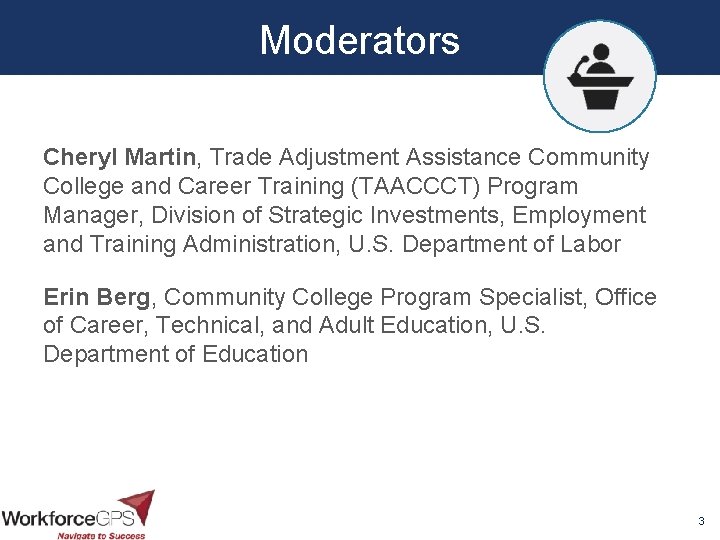 Moderators Cheryl Martin, Trade Adjustment Assistance Community College and Career Training (TAACCCT) Program Manager,