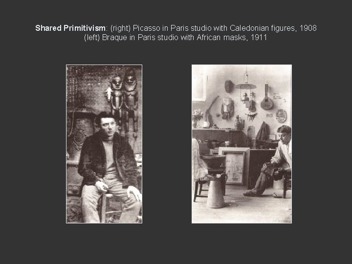 Shared Primitivism: (right) Picasso in Paris studio with Caledonian figures, 1908 (left) Braque in