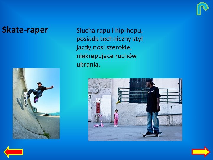 Skate-raper Słucha rapu i hip-hopu, posiada techniczny styl jazdy, nosi szerokie, niekrępujące ruchów ubrania.