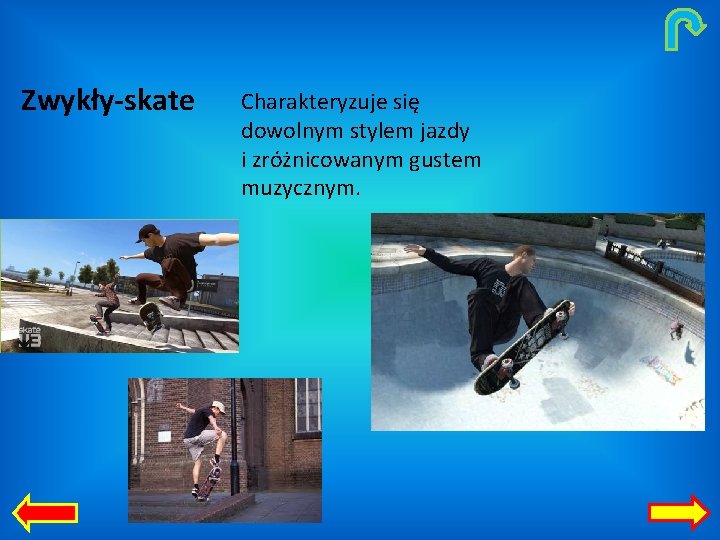 Zwykły-skate Charakteryzuje się dowolnym stylem jazdy i zróżnicowanym gustem muzycznym. 