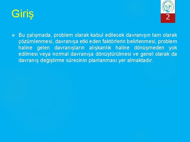 Giriş 2 Bu çalışmada, problem olarak kabul edilecek davranışın tam olarak çözümlenmesi, davranışa etki