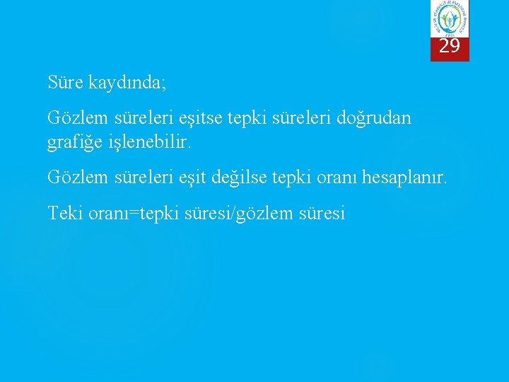 29 Süre kaydında; Gözlem süreleri eşitse tepki süreleri doğrudan grafiğe işlenebilir. Gözlem süreleri eşit