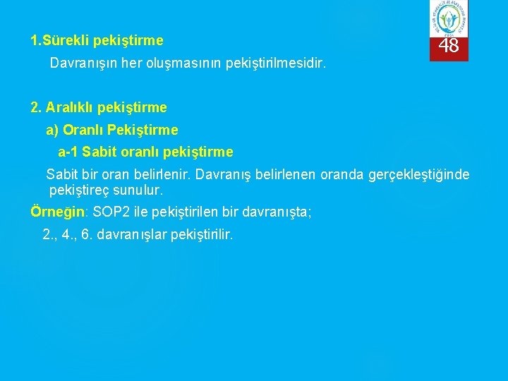 1. Sürekli pekiştirme Davranışın her oluşmasının pekiştirilmesidir. 48 2. Aralıklı pekiştirme a) Oranlı Pekiştirme