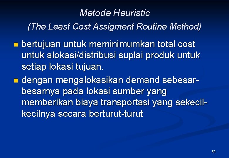 Metode Heuristic (The Least Cost Assigment Routine Method) bertujuan untuk meminimumkan total cost untuk