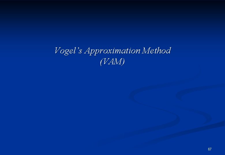 Vogel’s Approximation Method (VAM) 67 