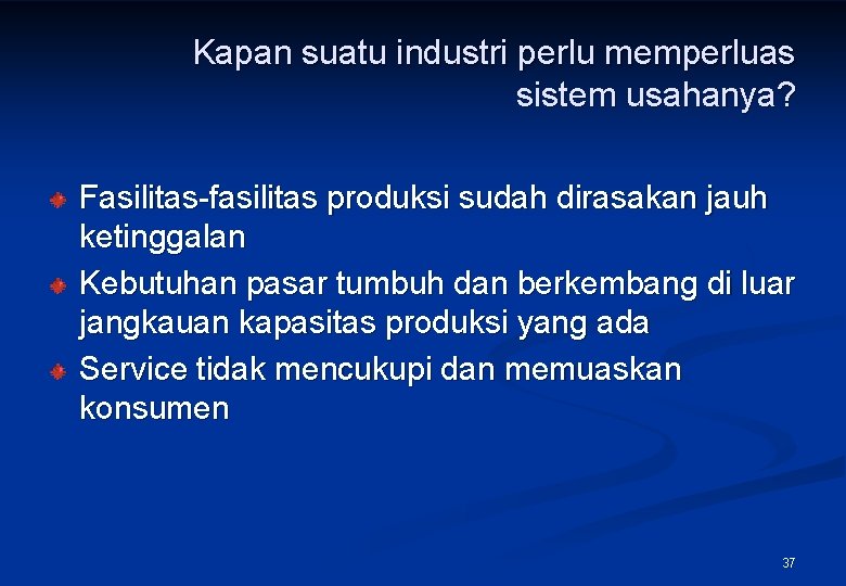 Kapan suatu industri perlu memperluas sistem usahanya? Fasilitas-fasilitas produksi sudah dirasakan jauh ketinggalan Kebutuhan