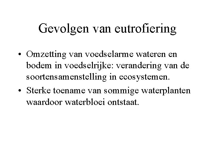 Gevolgen van eutrofiering • Omzetting van voedselarme wateren en bodem in voedselrijke: verandering van