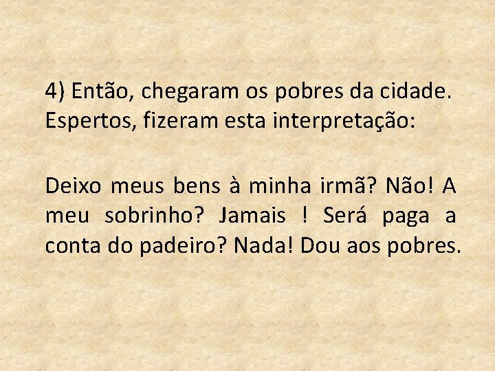 4) Então, chegaram os pobres da cidade. Espertos, fizeram esta interpretação: Deixo meus bens
