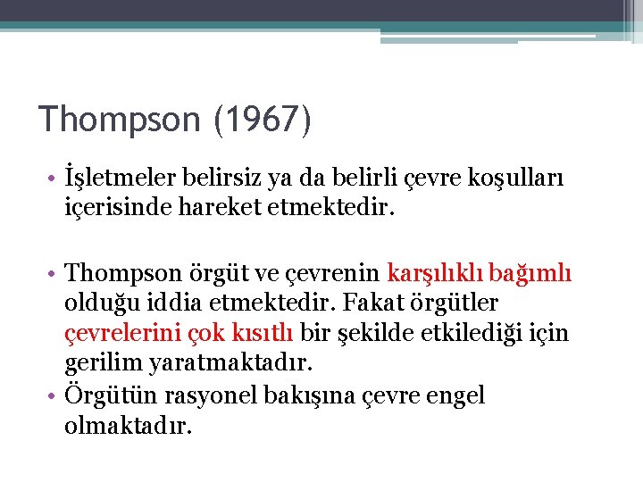 Thompson (1967) • İşletmeler belirsiz ya da belirli çevre koşulları içerisinde hareket etmektedir. •