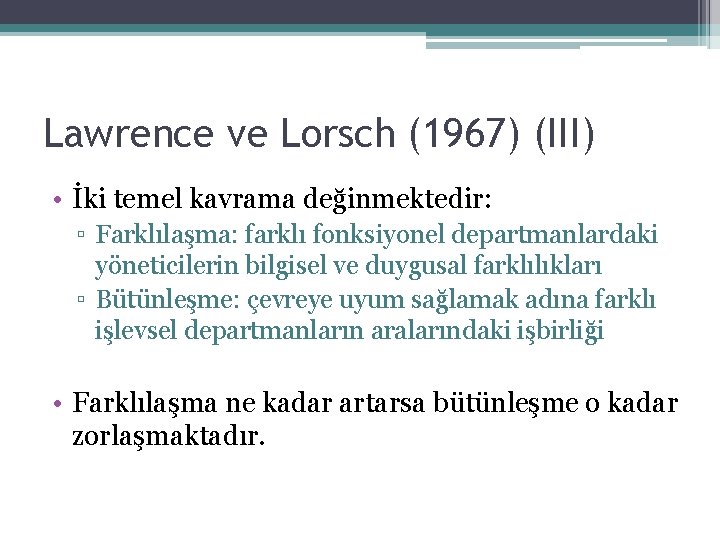 Lawrence ve Lorsch (1967) (III) • İki temel kavrama değinmektedir: ▫ Farklılaşma: farklı fonksiyonel
