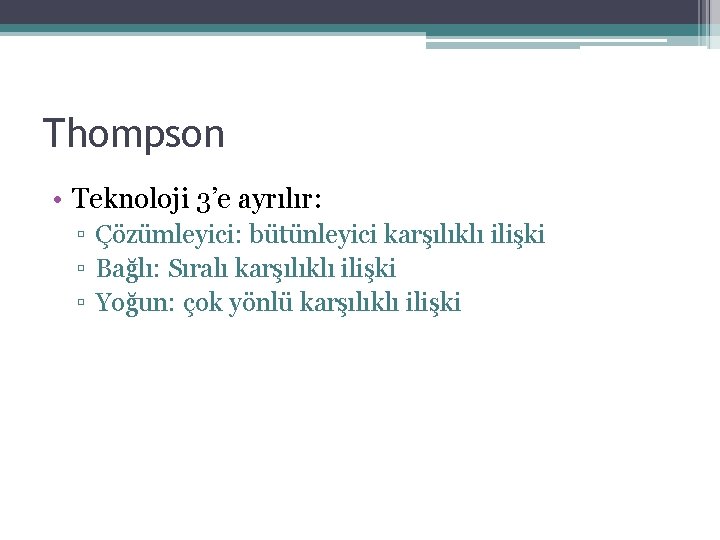 Thompson • Teknoloji 3’e ayrılır: ▫ Çözümleyici: bütünleyici karşılıklı ilişki ▫ Bağlı: Sıralı karşılıklı