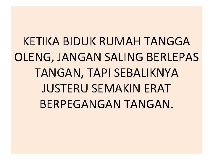 KETIKA BIDUK RUMAH TANGGA OLENG, JANGAN SALING BERLEPAS TANGAN, TAPI SEBALIKNYA JUSTERU SEMAKIN ERAT