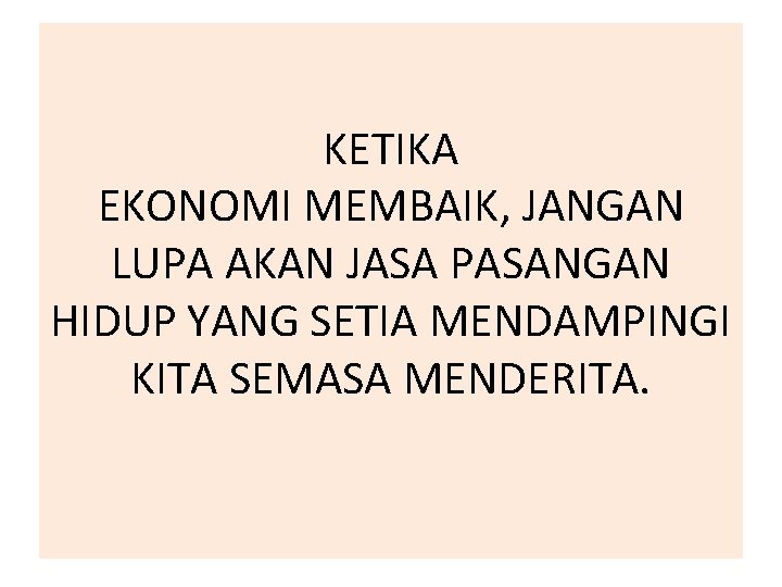 KETIKA EKONOMI MEMBAIK, JANGAN LUPA AKAN JASA PASANGAN HIDUP YANG SETIA MENDAMPINGI KITA SEMASA