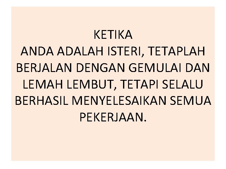 KETIKA ANDA ADALAH ISTERI, TETAPLAH BERJALAN DENGAN GEMULAI DAN LEMAH LEMBUT, TETAPI SELALU BERHASIL