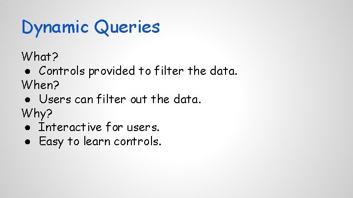 Dynamic Queries What? ● Controls provided to filter the data. When? ● Users can