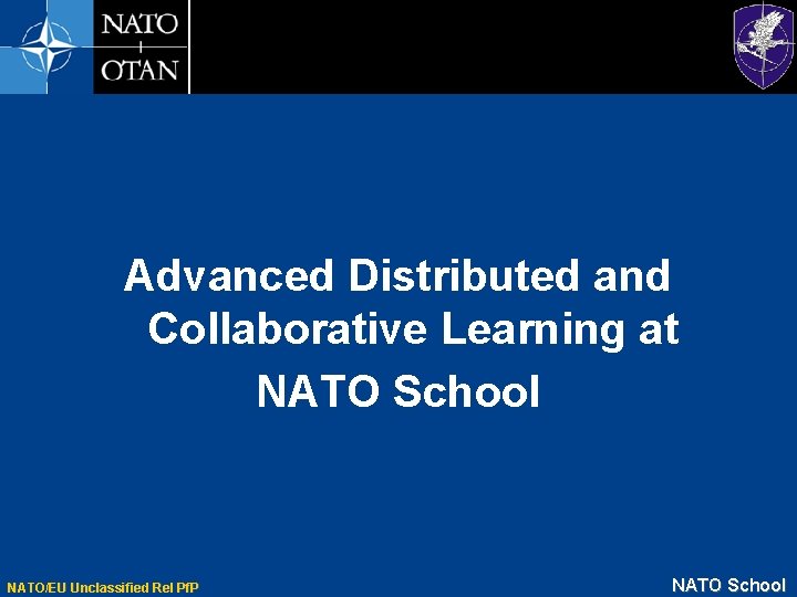 Advanced Distributed and Collaborative Learning at NATO School NATO/EU Unclassified Rel Pf. P NATO
