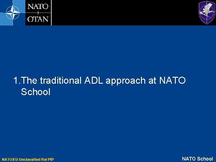 1. The traditional ADL approach at NATO School NATO/EU Unclassified Rel Pf. P NATO