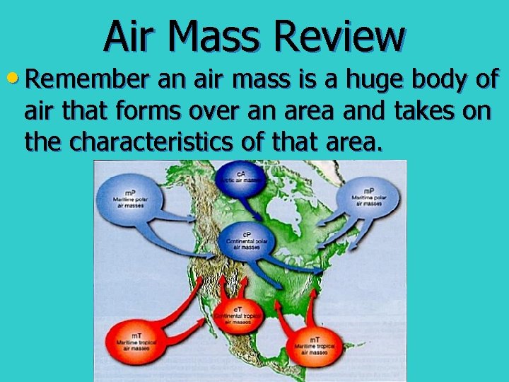 Air Mass Review • Remember an air mass is a huge body of air