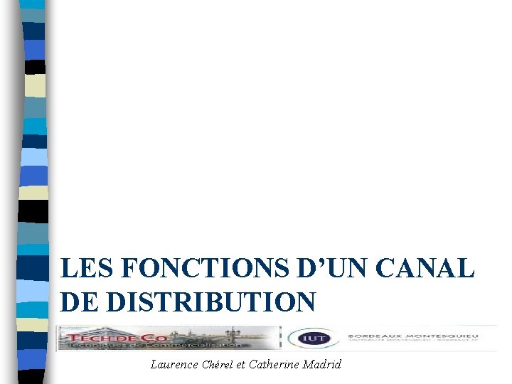 LES FONCTIONS D’UN CANAL DE DISTRIBUTION Laurence Chérel et Catherine Madrid 