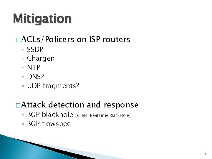 Mitigation � ACLs/Policers ◦ ◦ ◦ on ISP routers SSDP Chargen NTP DNS? UDP