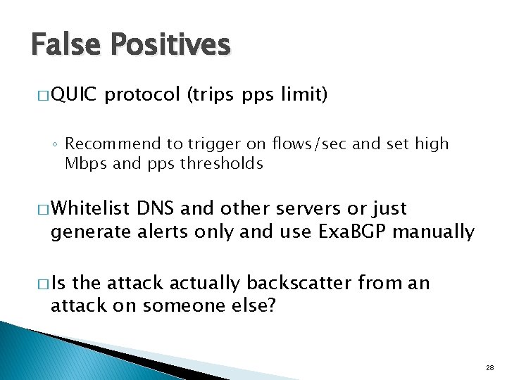 False Positives � QUIC protocol (trips pps limit) ◦ Recommend to trigger on flows/sec