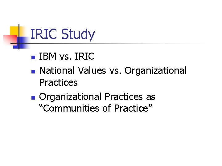 IRIC Study n n n IBM vs. IRIC National Values vs. Organizational Practices as