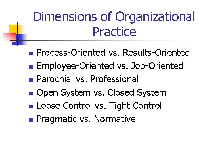 Dimensions of Organizational Practice n n n Process-Oriented vs. Results-Oriented Employee-Oriented vs. Job-Oriented Parochial