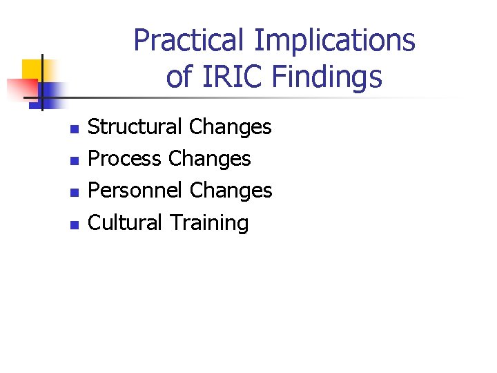 Practical Implications of IRIC Findings n n Structural Changes Process Changes Personnel Changes Cultural