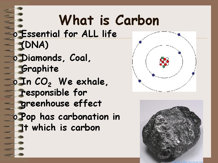 What is Carbon o Essential for ALL life (DNA) o Diamonds, Coal, Graphite o