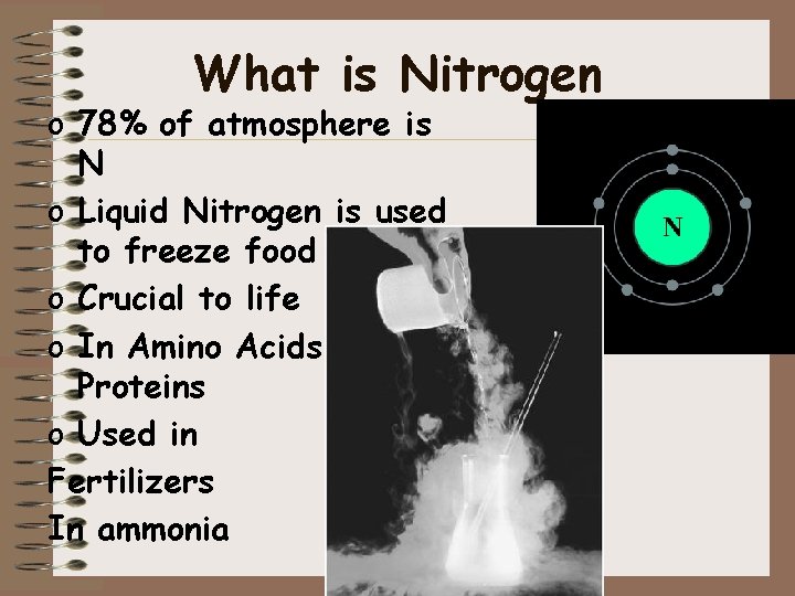 What is Nitrogen o 78% of atmosphere is N o Liquid Nitrogen is used