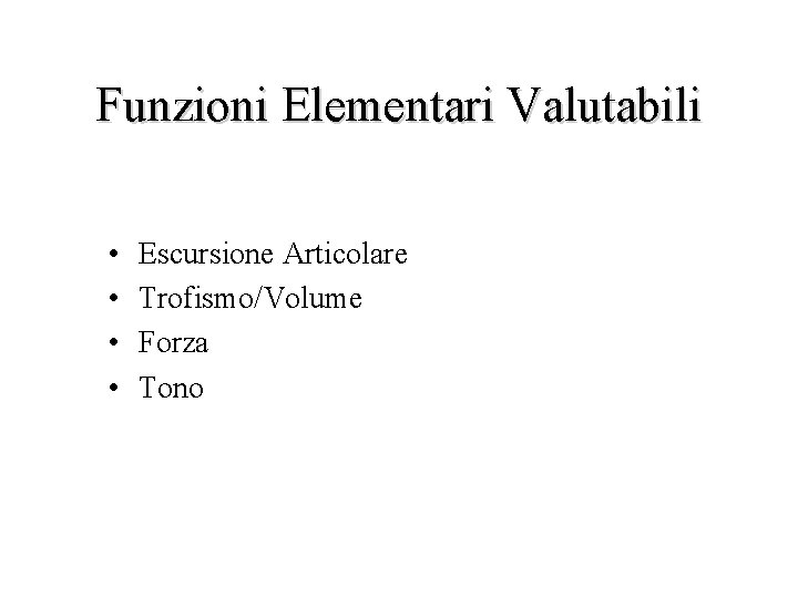 Funzioni Elementari Valutabili • • Escursione Articolare Trofismo/Volume Forza Tono 