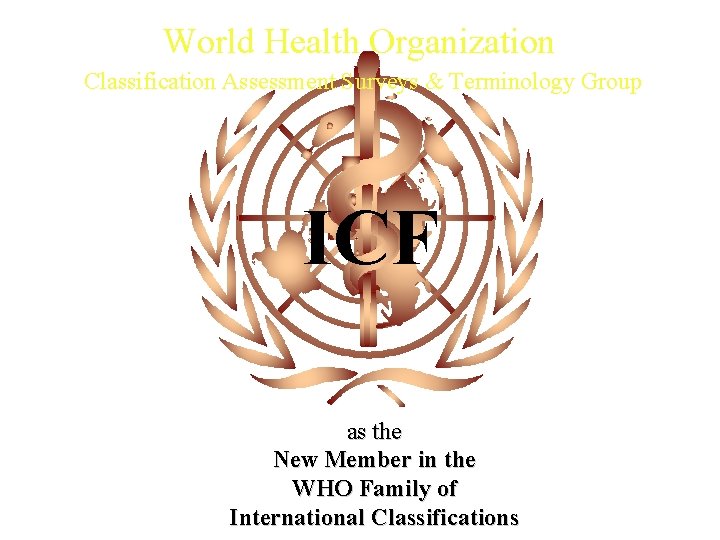 World Health Organization Classification Assessment Surveys & Terminology Group ICF as the New Member