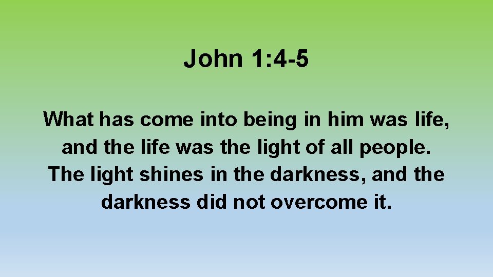 John 1: 4 -5 What has come into being in him was life, and