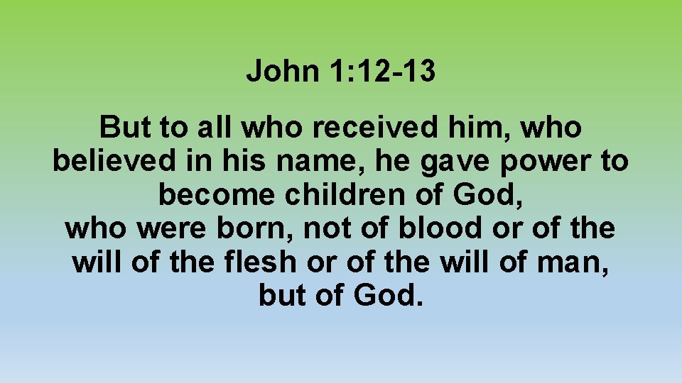 John 1: 12 -13 But to all who received him, who believed in his