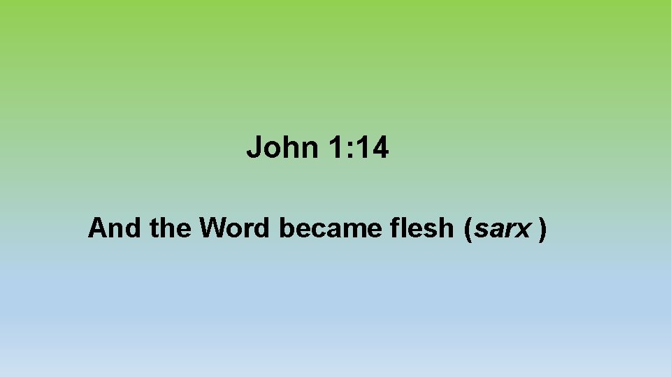 John 1: 14 And the Word became flesh (sarx ) 