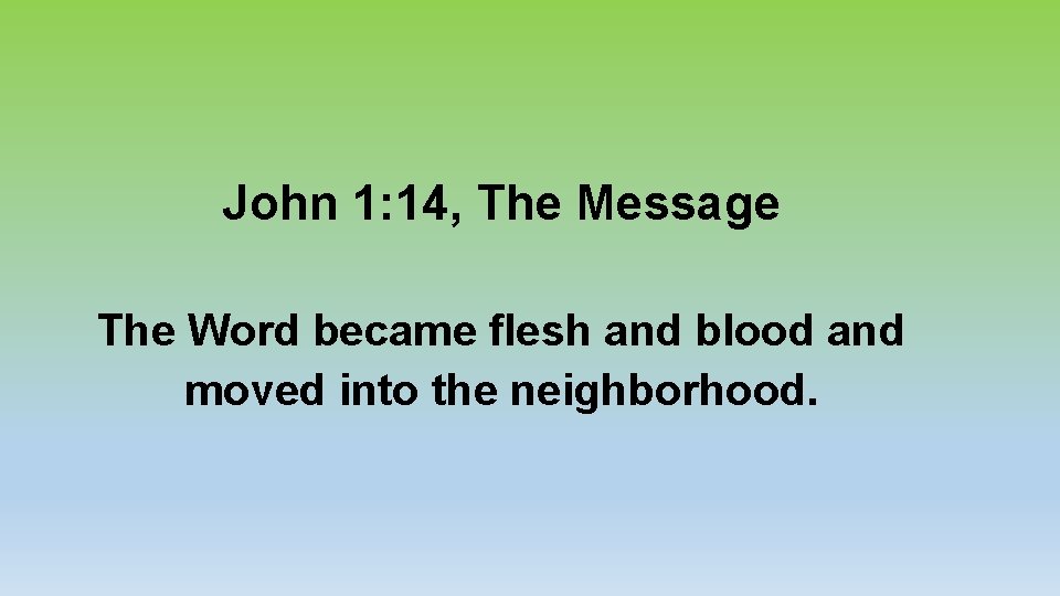 John 1: 14, The Message The Word became flesh and blood and moved into