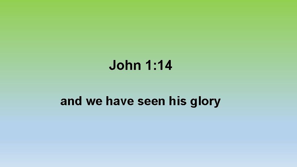 John 1: 14 and we have seen his glory 