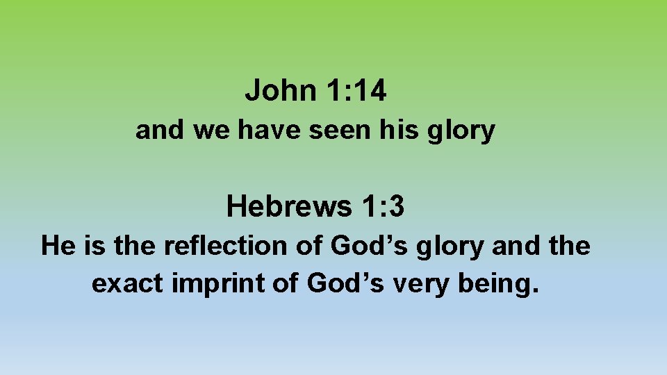 John 1: 14 and we have seen his glory Hebrews 1: 3 He is