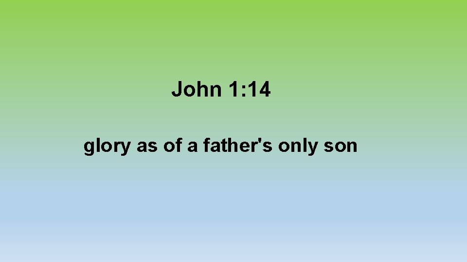 John 1: 14 glory as of a father's only son 