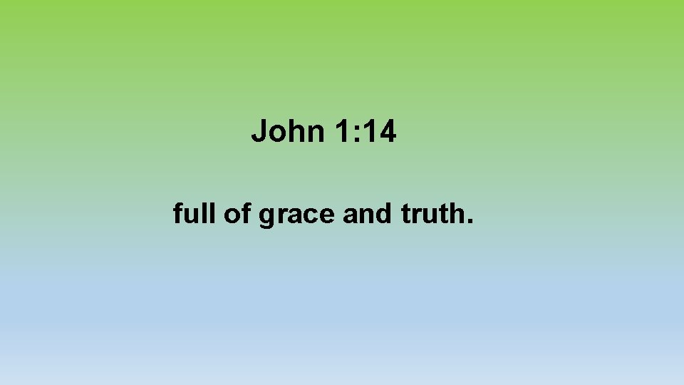 John 1: 14 full of grace and truth. 